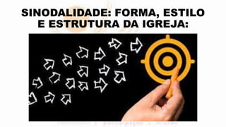 SINODALIDADE: FORMA, ESTILO
E ESTRUTURA DA IGREJA:
 