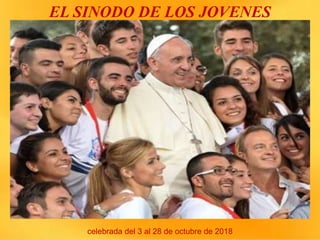 EL SINODO DE LOS JOVENES
celebrada del 3 al 28 de octubre de 2018
 