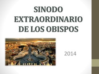 SINODO 
EXTRAORDINARIO 
DE LOS OBISPOS 
2014 
 