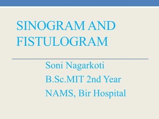 SINOGRAM AND
FISTULOGRAM
Soni Nagarkoti
B.Sc.MIT 2nd Year
NAMS, Bir Hospital
 