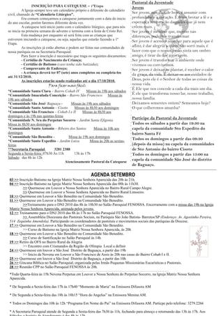Pastoral da Juventude
                 INSCRIÇÃO PARA CATEQUESE – 1ªEtapa                                      Jovem
          A Igreja sempre teve um calendário próprio e diferente do calendário
civil, chamado de “Calendário Litúrgico”.                                                Ser jovem, nos dias de hoje, é assumir com
          Era comum começarmos a catequese juntamente com a data do inicio               profundidade a vocação. É fazer brotar a fé e a
do ano escolar, porém faremos diferente desta vez.                                       esperança no coração daqueles que já nem
          A catequese terá inicio junto com o calendário litúrgico, que para nós         crêem mais.
se inicia na primeira semana do advento e termina com a festa de Cristo Rei.             Ser jovem é mostrar que, mesmo nas
          Esta mudança por enquanto só será feita com as crianças que                    diferenças, podemos transformar.
estiverem iniciando a catequese, ou seja, aquelas que estarão fazendo a 1ª               Ser jovem é acender uma luz para aquele que é
Etapa.
          As inscrições já estão abertas e podem ser feitas nas comunidades de           aflito, é dar alegria a quem não sorri mais, é
nossa paróquia ou na Secretaria Paroquial.                                               fazer com que o nosso irmão sinta um ombro
          Para fazer a inscrição é necessário que traga os seguintes documentos:         amigo, é tirar da dor a coragem.
          - Certidão de Nascimento da Criança;                                           Ser jovem é transformar o ambiente onde
          - Certidão de Batismo (caso tenha sido batizada);                              vivemos ou convivemos.
          - Comprovante de Endereço;                                                     Ser jovem é deixar-se plantar, é receber o calor
          - A criança deverá ter 07 (sete) anos completos ou completa-los
                                                                                         da graça, da vida. É deixar-se aos cuidados de
até 31/12/2010.
          As inscrições estarão sendo realizadas até o dia 17/10/2010.                   Deus, pois ele é o Senhor de todas as coisas da
                             Para ficar mais fácil:                                      nossa vida.
                                                                                         É Ele que nos concede a cada dia mais um dia.
*Comunidade Santa Clara – Bairro Cohab IV         Missas às 19h aos sábados
*Comunidade Imaculada Conceição – Bairro São Francisco Missas às                         É ele que transforma nosso lar, nosso trabalho,
19h aos sábados                                                                          nossa família.
*Comunidade São José/ Baguaçu -         Missas às 19h aos sábados                        Deixamos sementes ontem? Semeamos hoje?
*Comunidade Santo Antonio – Cisoto        Missas às 8h30 aos domingos                    O que colheremos amanha?
*Comunidade São Francisco – Cohab I e II        Missas às 8h30 aos
domingos e às 19h nas quintas-feiras
*Comunidade N. Sra do Perpetuo Socorro – Jardim Santa Efigenia
                                                                                         Participe da Pastoral da Juventude
Missa às 8h30 aos domingos                                                               Todos os sábados a partir das 19:30 na
*Comunidade Santo Antonio – Ribeiro dos Santos         Missa às 10h aos                  capela da comunidade Sto Expedito do
domingos                                                                                 bairro Santa Fé
*Comunidade São Benedito -             Missa às 19h aos domingos
*Comunidade Santo Expedito – Jardim Luiza           Missa às 20h as sextas-
                                                                                         Todos os domingos a partir das 09:30
feiras                                                                                   (depois da missa) na capela da comunidades
**Secretaria Paroquial       3281 2388                                                   de Sto Antonio do bairro Cisoto
Segunda a Sexta-feira: 07h30 Às 11h       13h às 17h                                     Todos os domingos a partir das 15:00 na
Sábado: das 8h às 12h
                                     Atenciosamente Pastoral da Catequese
                                                                                         capela da comunidade São José do distrito
                                                                                         de Baguaçu.

                                                          AGENDA SETEMBRO
 03 >> Inscrição Batismo na Igreja Matriz Nossa Senhora Aparecida das 20h às 21h.
 04 >> Inscrição Batismo na Igreja Matriz Nossa Senhora Aparecida das 08h às 11h30.
         >> Quermesse em Louvor a Nossa Senhora Aparecida no Bairro Rural Campo Alegre.
         >> Quermesse em Louvor a Nossa Senhora Aparecida no Bairro Rural Limoeiro.
 10 >> Quermesse em Louvor a São Benedito na Comunidade São Benedito.
 11 >> Quermesse em Louvor a São Benedito na Comunidade São Benedito.
         >>Treinamento para o DNJ 2010 das 8h às 18h30 no Salão Paroquial FENOSSA. Encerramento com a missa das 19h na Igreja
 Matriz Nossa Senhora Aparecida, animada pelos jovens.
 12 >> Treinamento para o DNJ 2010 das 8h às 17h no Salão Paroquial FENOSSA.
         >> Assembléia Diocesana das Pastorais Sociais, na Paróquia São João Batista- Barretos/SP (Endereço: Av. Agostinho Pereira,
 514 Zequinha Amendola). Participando os coordenadores de pastorais e movimentos sociais das paróquias da Diocese.
 17 >> Quermesse em Louvor a São Benedito na Comunidade São Benedito.
         >> Curso de Batismo na Igreja Matriz Nossa Senhora Aparecida, às 20h
 18 >> Quermesse em Louvor a São Benedito na Comunidade São Benedito.
         >> Curso de Santificação no Salão Paroquial às 14h
 19 >> Retiro da OFS no Bairro Rural da Alegria
         >> Encontro com Crismandos da Região de Olímpia Local a definir
 24 >> Quermesse em louvor a São José Distrito de Baguaçu, a partir das 19h
         >> Inicio da Novena em Louvor a São Francisco de Assis às 20h nas casas do Bairro Cohab I e II.
 25 >> Quermesse em louvor a São José Distrito de Baguaçu, a partir das 10h
 26 >> Gincana Bíblica no Salão Paroquial, organizada pelas Irmãs Pequenas Missionárias Eucarísticas e Pastorais.
 28 >> Reunião CPP no Salão Paroquial FENOSSA às 20h.
                                 ____________________________________________________________________________________
 *Toda Quarta-feira às 15h Novena Perpetua em Louvor a Nossa Senhora do Perpetuo Socorro, na Igreja Matriz Nossa Senhora
 Aparecida.

 * De Segunda a Sexta-feira das 17h às 17h40 “Momento de Maria” na Emissora Difusora AM

 * De Segunda a Sexta-feira das 18h às 18h15 “Hora do Angelus” na Emissora Menina AM.

 * Todos os Domingos das 10h às 12h “Programa Em Nome do Pai” na Emissora Difusora AM. Particpe pelo telefone: 3279.2266

 * A Secretaria Paroquial atende de Segunda a Sexta-feira das 7h30 às 11h, fechando para almoço e retornando das 13h às 17h. Aos
 