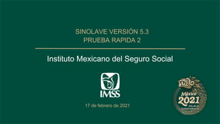 17 de febrero de 2021
Instituto Mexicano del Seguro Social
SINOLAVE VERSIÓN 5.3
PRUEBA RAPIDA 2
 