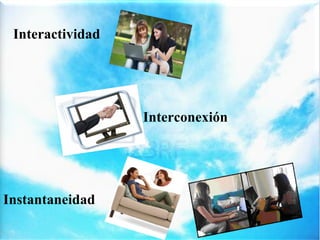 Interactividad

Interconexión

Instantaneidad

 