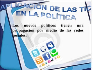Los nuevos políticos tienen una
propagación por medio de las redes
sociales.

 