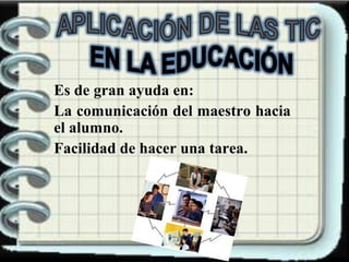 Es de gran ayuda en:
La comunicación del maestro hacia
el alumno.
Facilidad de hacer una tarea.

 