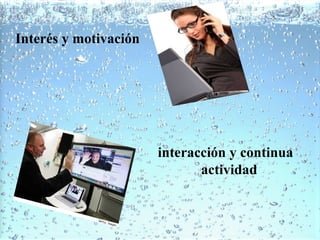 Interés y motivación

interacción y continua
actividad

 