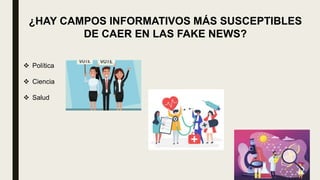 ¿HAY CAMPOS INFORMATIVOS MÁS SUSCEPTIBLES
DE CAER EN LAS FAKE NEWS?
 Política
 Ciencia
 Salud
 