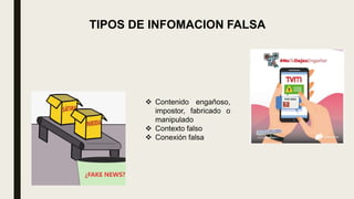 TIPOS DE INFOMACION FALSA
 Contenido engañoso,
impostor, fabricado o
manipulado
 Contexto falso
 Conexión falsa
 