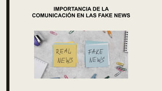IMPORTANCIA DE LA
COMUNICACIÓN EN LAS FAKE NEWS
 