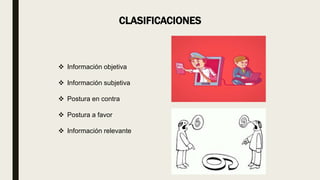 CLASIFICACIONES
 Información objetiva
 Información subjetiva
 Postura en contra
 Postura a favor
 Información relevante
 