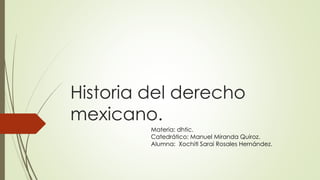 Historia del derecho 
mexicano. 
Materia: dhtic. 
Catedrático: Manuel Miranda Quiroz. 
Alumna: Xochitl Sarai Rosales Hernández. 
 