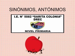 SINÓNIMOS, ANTÓNIMOS
I.E N.-5082 SARITA COLONIA
DEL CALLAO
 