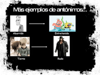 Más ejemplos de antónimos... Aburrido Entretenido Tierno Rudo