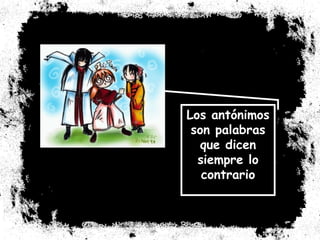Los antónimos son palabras que dicen siempre lo contrario 