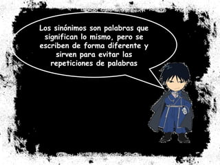 Los sinónimos son palabras que significan lo mismo, pero se escriben de forma diferente y sirven para evitar las repeticiones de palabras