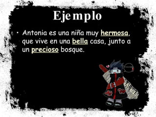 Ejemplo Antonia es una niña muy  hermosa , que vive en una  bella  casa, junto a un  precioso  bosque. 