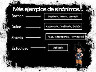 Más ejemplos de sinónimos... Borrar Dulce Premio Estudioso Suprimir, anular, corregir Azucarado, Confitado, Dulzón Pago, Recompensa, Retribución Aplicado