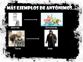 Más ejemplos de antónimos... Aburrido  Entretenido  Tierno  Rudo  