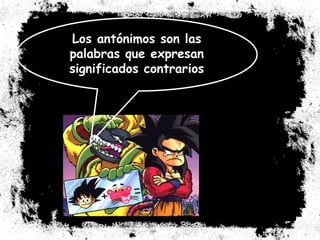Los antónimos son las palabras que expresan significados contrarios 