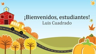 ¡Bienvenidos, estudiantes!
Luis Cuadrado
 