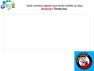Você conhece alguém que tenha sofrido ou faça  Bullying?  Conte-nos. 