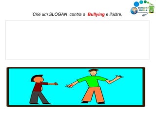 Crie um SLOGAN  contra o  Bullying  e ilustre. 