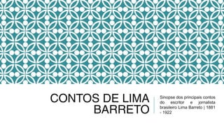 CONTOS DE LIMA
BARRETO
Sinopse dos principais contos
do escritor e jornalista
brasileiro Lima Barreto | 1881
- 1922
 