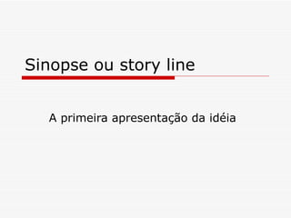 Sinopse ou story line


  A primeira apresentação da idéia
 