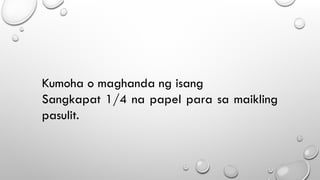 Kumoha o maghanda ng isang
Sangkapat 1/4 na papel para sa maikling
pasulit.
 
