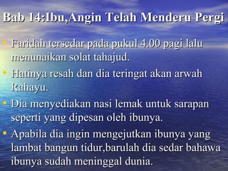BBaabb 1144::IIbbuu,,AAnnggiinn TTeellaahh MMeennddeerruu PPeerrggii 
• FFaarriiddaahh tteerrsseeddaarr ppaaddaa ppuukkuull 44..0000 ppaaggii llaalluu 
mmeennuunnaaiikkaann ssoollaatt ttaahhaajjuudd.. 
• HHaattiinnyyaa rreessaahh ddaann ddiiaa tteerriinnggaatt aakkaann aarrwwaahh 
RRaahhaayyuu.. 
• DDiiaa mmeennyyeeddiiaakkaann nnaassii lleemmaakk uunnttuukk ssaarraappaann 
sseeppeerrttii yyaanngg ddiippeessaann oolleehh iibbuunnyyaa.. 
• AAppaabbiillaa ddiiaa iinnggiinn mmeennggeejjuuttkkaann iibbuunnyyaa yyaanngg 
llaammbbaatt bbaanngguunn ttiidduurr,,bbaarruullaahh ddiiaa sseeddaarr bbaahhaawwaa 
iibbuunnyyaa ssuuddaahh mmeenniinnggggaall dduunniiaa.. 
 