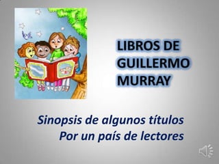 LIBROS DE
              GUILLERMO
              MURRAY

Sinopsis de algunos títulos
    Por un país de lectores
 