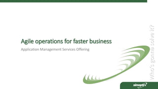 Who’sgonnasolveit?
Agile operations for faster business
Application Management Services Offering
 