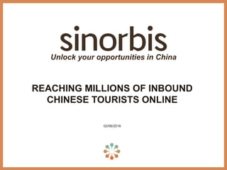 REACHING MILLIONS OF INBOUND
CHINESE TOURISTS ONLINE
02/06/2016
Unlock your opportunities in China
 