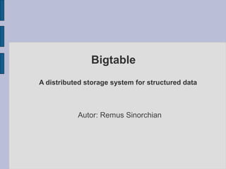 Bigtable
A distributed storage system for structured data

Autor: Remus Sinorchian

 