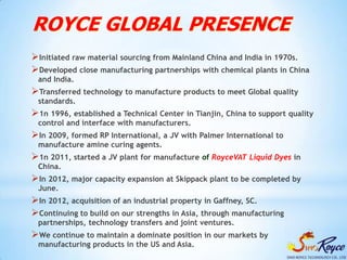 ROYCE GLOBAL PRESENCE
Initiated raw material sourcing from Mainland China and India in 1970s.
Developed close manufactur...