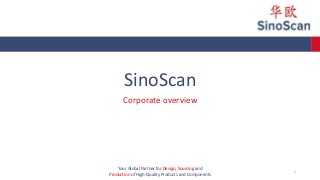 SinoScan
Corporate overview
Your Global Partner for Design, Sourcing and
Production of High-Quality Products and Components
1
 