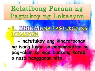 - natutukoy ang kinaroroonan
ng isang lugar sa pamamagitan ng
pag-alam sa mga bansang katabi
o nasa hangganan nito.
 