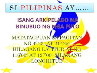 SI PILIPINAS AY……
 