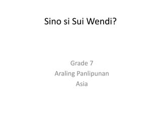 Sino si Sui Wendi? 
Grade 7 
Araling Panlipunan 
Asia 
 