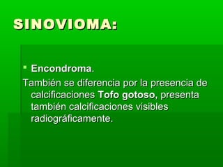 SSIINNOOVVIIOOMMAA:: 
 EEnnccoonnddrroommaa.. 
TTaammbbiiéénn ssee ddiiffeerreenncciiaa ppoorr llaa pprreesseenncciiaa ddee 
ccaallcciiffiiccaacciioonneess TTooffoo ggoottoossoo,, pprreesseennttaa 
ttaammbbiiéénn ccaallcciiffiiccaacciioonneess vviissiibblleess 
rraaddiiooggrrááffiiccaammeennttee.. 
 