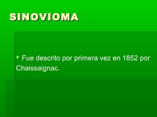 SSIINNOOVVIIOOMMAA 
 Fue descrito por primera vez en 1852 por 
Chaissaignac. 
 
