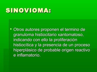 SSIINNOOVVIIOOMMAA:: 
 OOttrrooss aauuttoorreess pprrooppoonneenn eell tteerrmmiinnoo ddee 
ggrraannuulloommaa hhiissttiioocciittaarriioo xxaannttoommaattoossoo,, 
iinnddiiccaannddoo ccoonn eelllloo llaa pprroolliiffeerraacciióónn 
hhiissttiiooccííttiiccaa yy llaa pprreesseenncciiaa ddee uunn pprroocceessoo 
hhiippeerrpplláássiiccoo ddee pprroobbaabbllee oorriiggeenn rreeaaccttiivvoo 
ee iinnffllaammaattoorriioo.. 
 