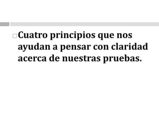 Cuatro principios que nos ayudan a pensar con claridad acerca de nuestras pruebas.