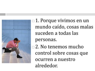 1. Porque vivimos en un mundo caído, cosas malas suceden a todas las personas.2. No tenemos mucho control sobre cosas que ocurren a nuestro alrededor.