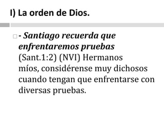 I) La orden de Dios.- Santiago recuerda que enfrentaremos pruebas  (Sant.1:2) (NVI) Hermanos míos, considérense muy dichosos cuando tengan que enfrentarse con diversas pruebas.                                                                                                                                                                   