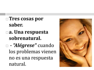 Tres cosas por saber. a. Una respuesta sobrenatural.- "Alégrese" cuando los problemas vienen no es una respuesta natural. 