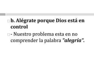b.Alégrate porque Dios está en control- Nuestro problema esta en no comprender la palabra "alegría".                                                              