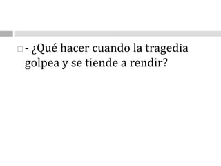 - ¿Qué hacer cuando la tragedia golpea y se tiende a rendir? 