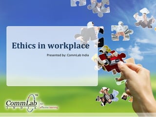 Ethics in workplace 
Presented by: CommLab India 
 