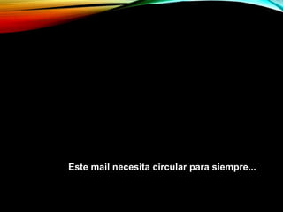 Este mail necesita circular para siempre...
 